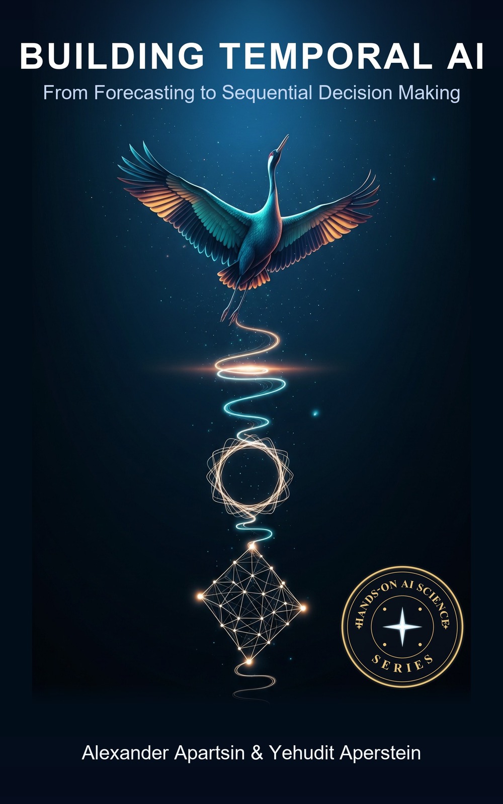 Book cover: a luminous crane rising on a glowing ribbon that descends through a recurrent loop, a network lattice, and a time-series waveform, with the title Building Temporal AI, From Forecasting to Sequential Decision Making